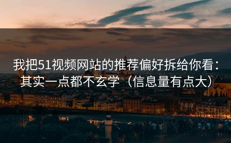 我把51视频网站的推荐偏好拆给你看：其实一点都不玄学（信息量有点大）