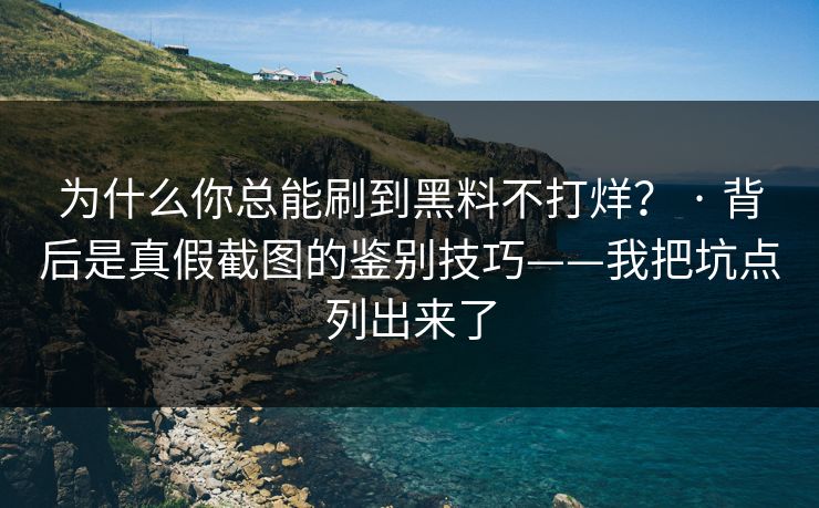为什么你总能刷到黑料不打烊? · 背后是真假截图的鉴别技巧——我把坑点列出来了 为什么你总能刷到黑料不打烊? · 背后是真假截图的鉴别技巧——我把坑点列出来了