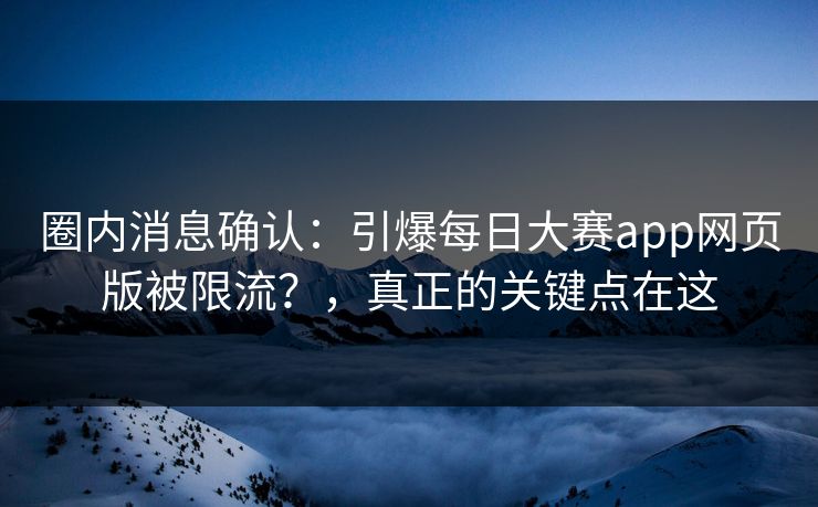 圈内消息确认：引爆每日大赛app网页版被限流？，真正的关键点在这