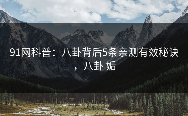 91网科普:八卦背后5条亲测有效秘诀,八卦 姤