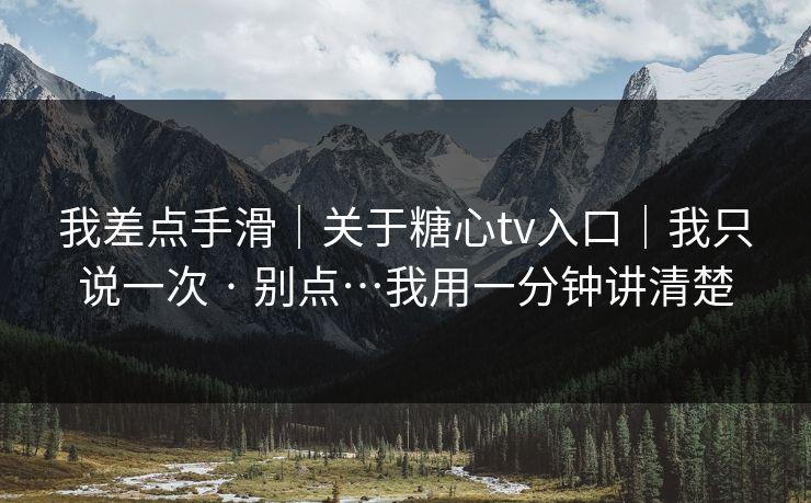 我差点手滑｜关于糖心tv入口｜我只说一次 · 别点…我用一分钟讲清楚